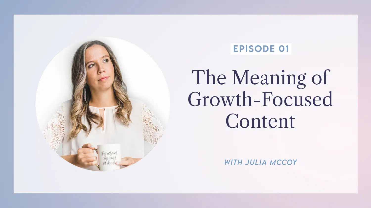 content transformation podcast with julia mccoy episode 1 meaning of growth-focused content