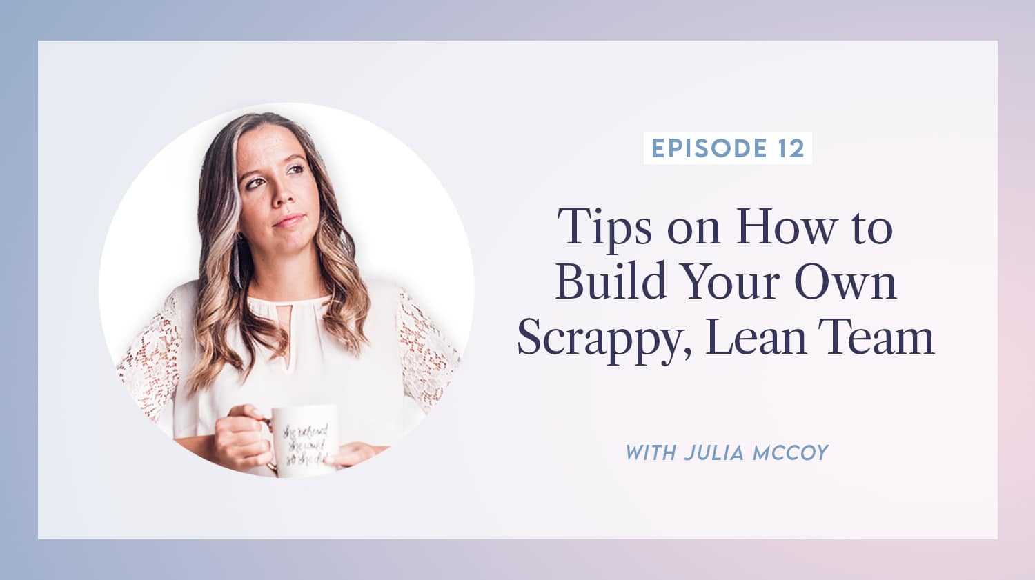 content transformation podcast with julia mccoy episode 12 tips on how to build your own scrappy, lean team