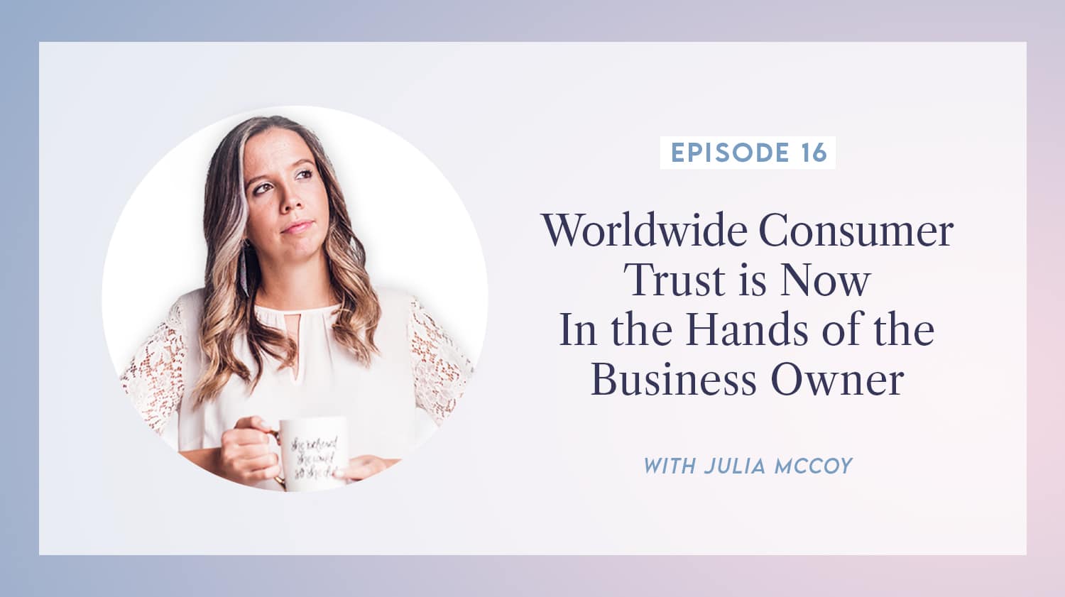 content transformation podcast with julia mccoy episode 16 worldwide consumer trust is now in the hands of the business owner