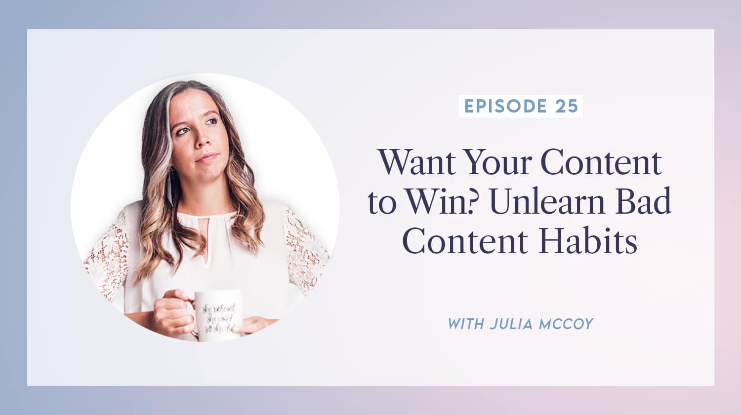 content transformation podcast with julia mccoy episode 25 want your content to win - unlearn bad content habits