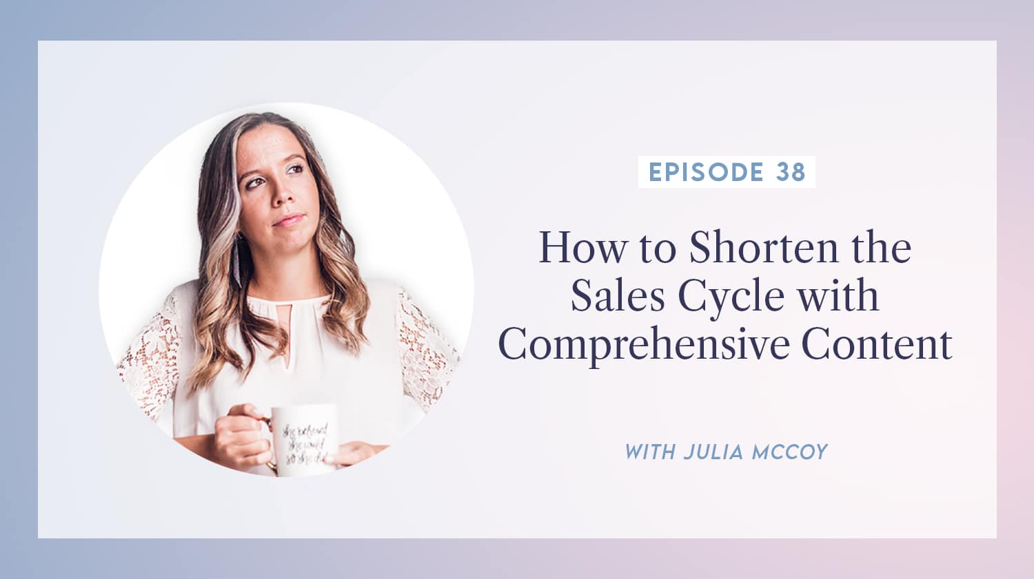 content transformation podcast with julia mccoy episode 38 how to shorten the sales cycle with comprehensive content