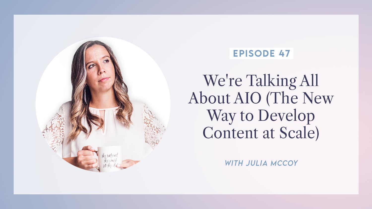 content transformation podcast with julia mccoy episode 47 we're talking all about AIO (the new way to develop content at scale)